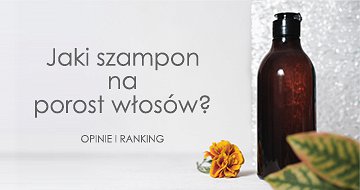 Jaki szampon na porost włosów? Opinie i ranking najlepszych